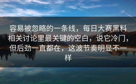 容易被忽略的一条线，每日大赛黑料相关讨论里最关键的空白，说它冷门，但后劲一直都在，这波节奏明显不一样