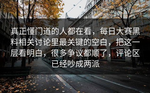 真正懂门道的人都在看，每日大赛黑料相关讨论里最关键的空白，把这一层看明白，很多争议都顺了，评论区已经吵成两派