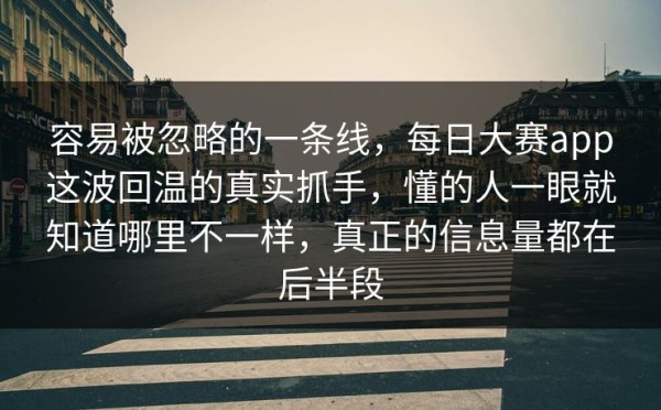 容易被忽略的一条线，每日大赛app这波回温的真实抓手，懂的人一眼就知道哪里不一样，真正的信息量都在后半段