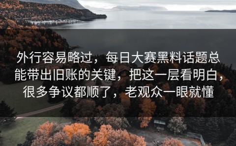 外行容易略过，每日大赛黑料话题总能带出旧账的关键，把这一层看明白，很多争议都顺了，老观众一眼就懂