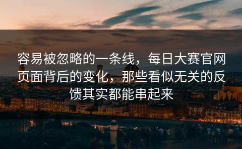 容易被忽略的一条线，每日大赛官网页面背后的变化，那些看似无关的反馈其实都能串起来