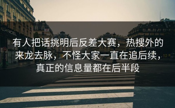 有人把话挑明后反差大赛，热搜外的来龙去脉，不怪大家一直在追后续，真正的信息量都在后半段