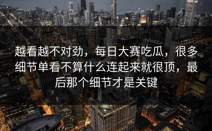 越看越不对劲，每日大赛吃瓜，很多细节单看不算什么连起来就很顶，最后那个细节才是关键