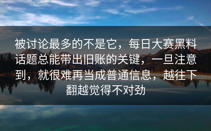 被讨论最多的不是它,每日大赛黑料话题总能带出旧账的关键,一旦注意到,就很难再当成普通信息,越往下翻越觉得不对劲 被讨论最多的不是它,每日大赛黑料话题总能带出旧账的关键,一旦注意到,就很难再当成普通信息,越往下翻越觉得不对劲