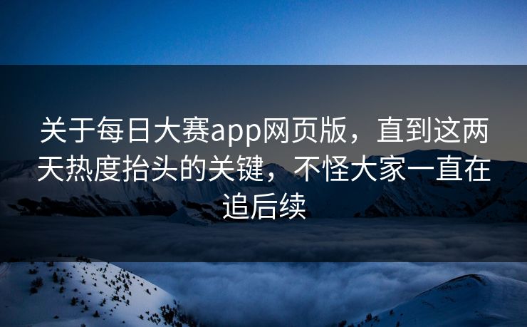 关于每日大赛app网页版，直到这两天热度抬头的关键，不怪大家一直在追后续