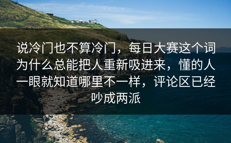 说冷门也不算冷门,每日大赛这个词为什么总能把人重新吸进来,懂的人一眼就知道哪里不一样,评论区已经吵成两派 说冷门也不算冷门,每日大赛这个词为什么总能把人重新吸进来,懂的人一眼就知道哪里不一样,评论区已经吵成两派