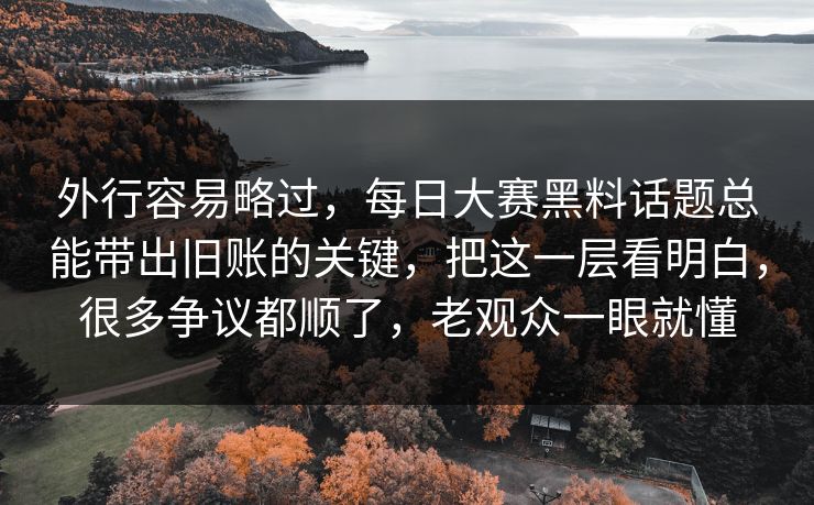 外行容易略过，每日大赛黑料话题总能带出旧账的关键，把这一层看明白，很多争议都顺了，老观众一眼就懂