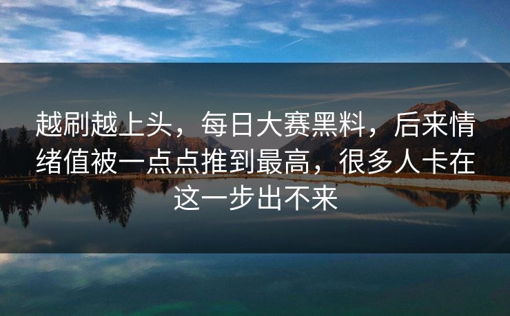 越刷越上头,每日大赛黑料,后来情绪值被一点点推到最高,很多人卡在这一步出不来 越刷越上头,每日大赛黑料,后来情绪值被一点点推到最高,很多人卡在这一步出不来