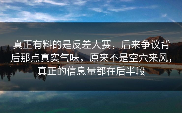 真正有料的是反差大赛,后来争议背后那点真实气味,原来不是空穴来风,真正的信息量都在后半段 真正有料的是反差大赛,后来争议背后那点真实气味,原来不是空穴来风,真正的信息量都在后半段