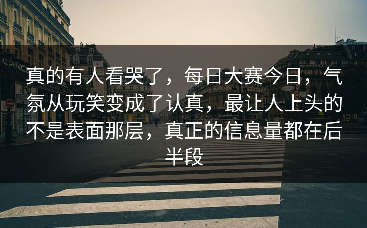真的有人看哭了，每日大赛今日，气氛从玩笑变成了认真，最让人上头的不是表面那层，真正的信息量都在后半段