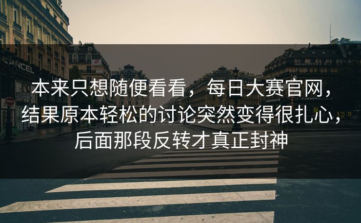 本来只想随便看看，每日大赛官网，结果原本轻松的讨论突然变得很扎心，后面那段反转才真正封神