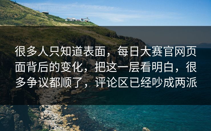 很多人只知道表面，每日大赛官网页面背后的变化，把这一层看明白，很多争议都顺了，评论区已经吵成两派
