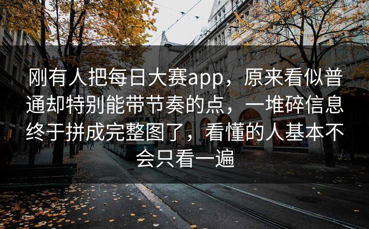 刚有人把每日大赛app,原来看似普通却特别能带节奏的点,一堆碎信息终于拼成完整图了,看懂的人基本不会只看一遍 刚有人把每日大赛app,原来看似普通却特别能带节奏的点,一堆碎信息终于拼成完整图了,看懂的人基本不会只看一遍