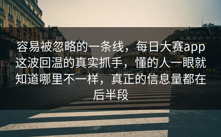 容易被忽略的一条线,每日大赛app这波回温的真实抓手,懂的人一眼就知道哪里不一样,真正的信息量都在后半段 容易被忽略的一条线,每日大赛app这波回温的真实抓手,懂的人一眼就知道哪里不一样,真正的信息量都在后半段