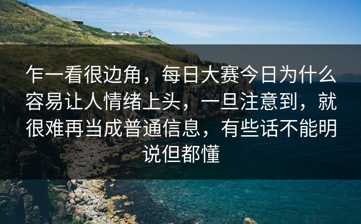 乍一看很边角，每日大赛今日为什么容易让人情绪上头，一旦注意到，就很难再当成普通信息，有些话不能明说但都懂